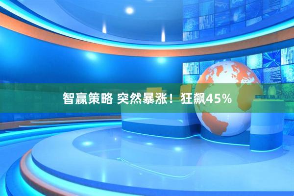 智赢策略 突然暴涨！狂飙45%