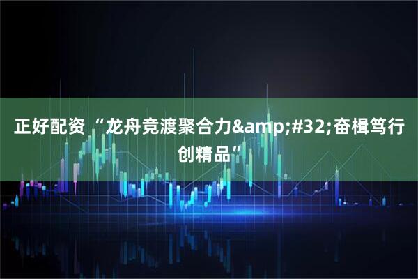 正好配资 “龙舟竞渡聚合力&#32;奋楫笃行创精品”