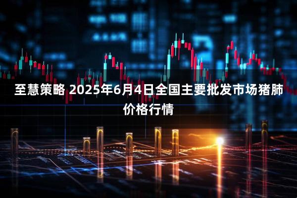 至慧策略 2025年6月4日全国主要批发市场猪肺价格行情