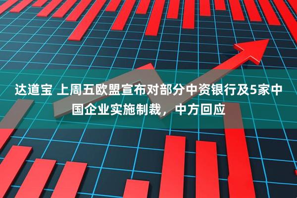 达道宝 上周五欧盟宣布对部分中资银行及5家中国企业实施制裁，中方回应