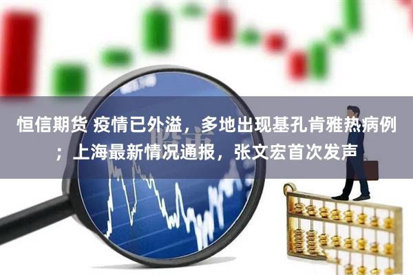 恒信期货 疫情已外溢，多地出现基孔肯雅热病例；上海最新情况通报，张文宏首次发声