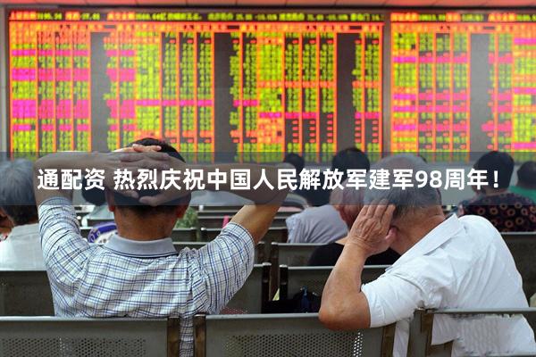 通配资 热烈庆祝中国人民解放军建军98周年！
