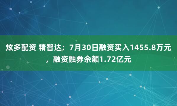 炫多配资 精智达：7月30日融资买入1455.8万元，融资融券余额1.72亿元