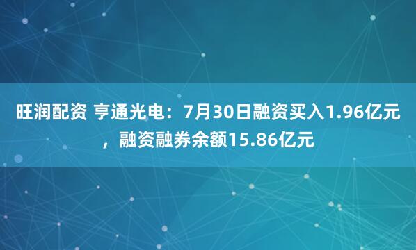旺润配资 亨通光电：7月30日融资买入1.96亿元，融资融券余额15.86亿元