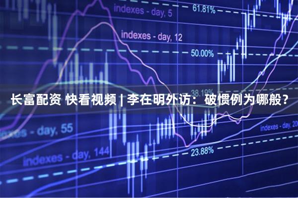 长富配资 快看视频 | 李在明外访：破惯例为哪般？