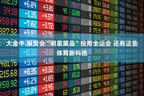 大金牛 服贸会“明星展品”投用全运会 还有这些体育新科技