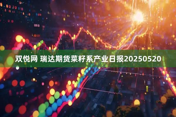 双悦网 瑞达期货菜籽系产业日报20250520