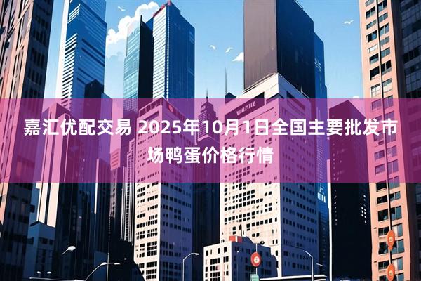 嘉汇优配交易 2025年10月1日全国主要批发市场鸭蛋价格行情