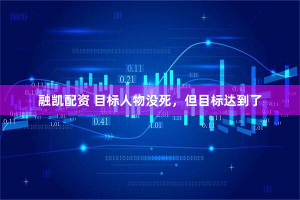 融凯配资 目标人物没死,但目标达到了