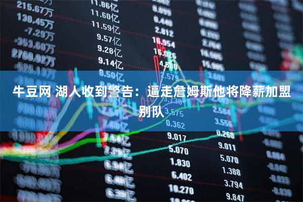 牛豆网 湖人收到警告:逼走詹姆斯他将降薪加盟别队