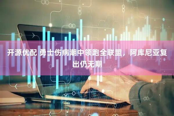 开源优配 勇士伤病潮中领跑全联盟,阿库尼亚复出仍无期